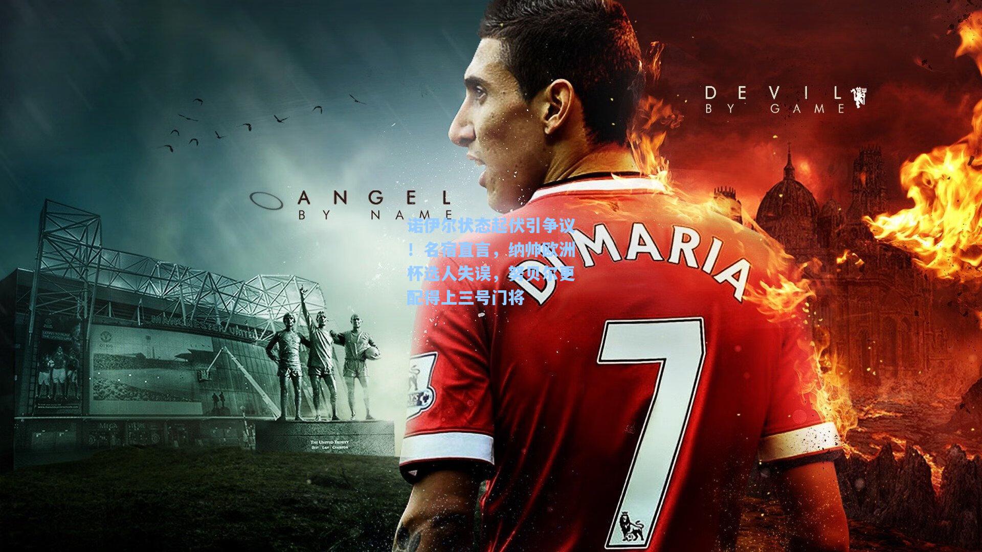 诺伊尔状态起伏引争议！名宿直言，纳帅欧洲杯选人失误，努贝尔更配得上三号门将