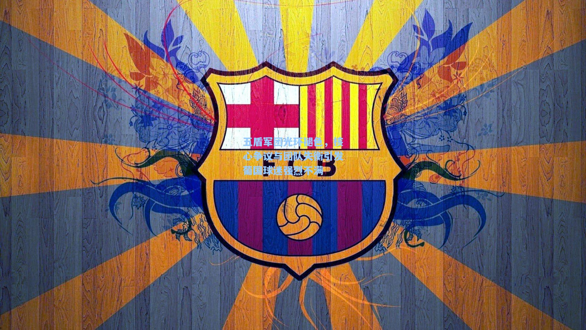 五盾军团光环褪色，核心争议与团队失衡引发葡国球迷强烈不满