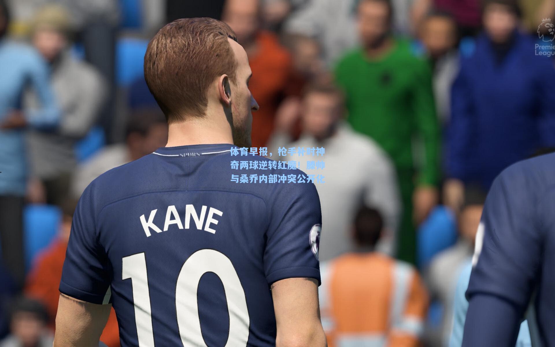 体育早报，枪手补时神奇两球逆转红魔！滕帅与桑乔内部冲突公开化