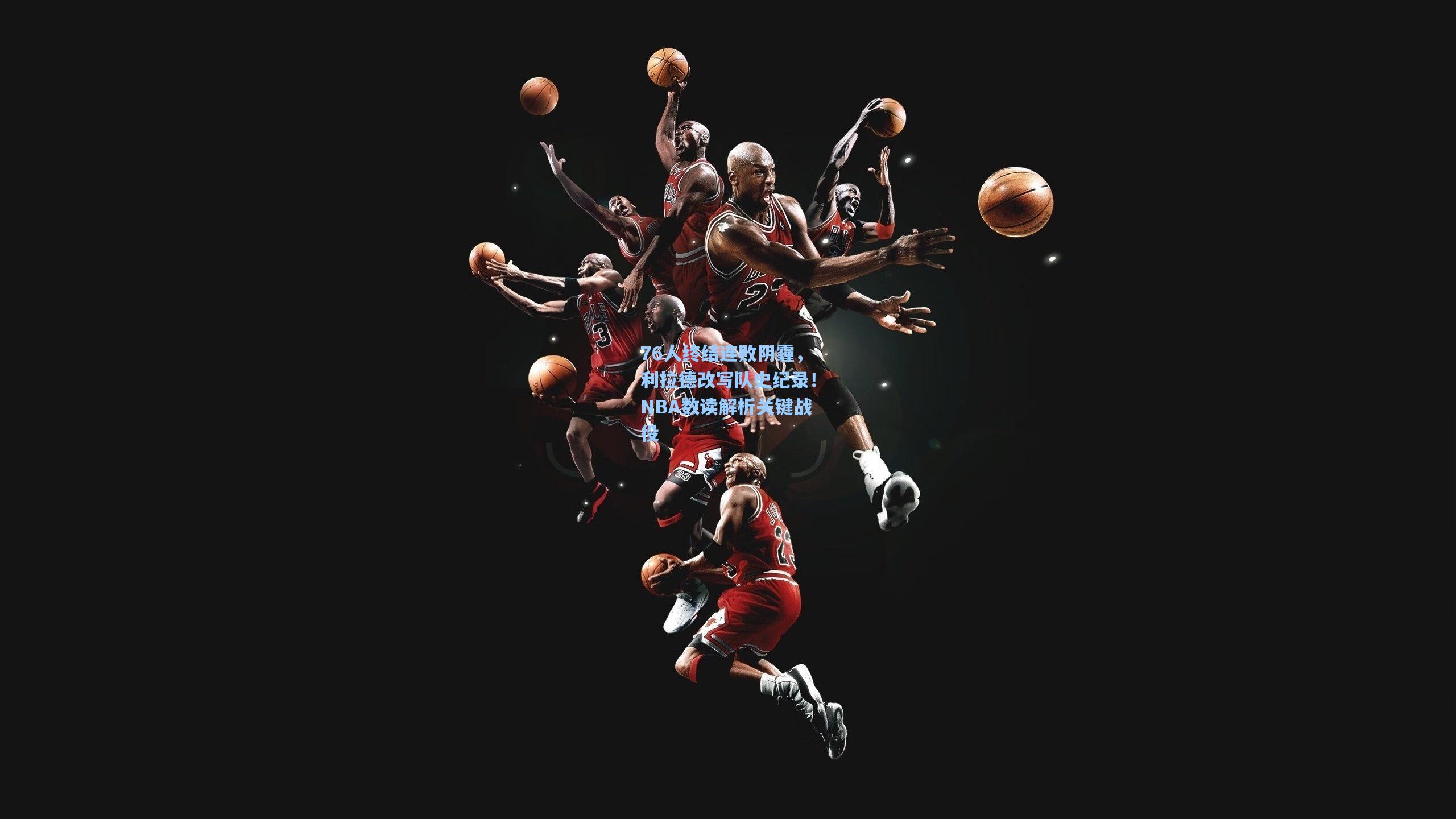 76人终结连败阴霾，利拉德改写队史纪录！NBA数读解析关键战役