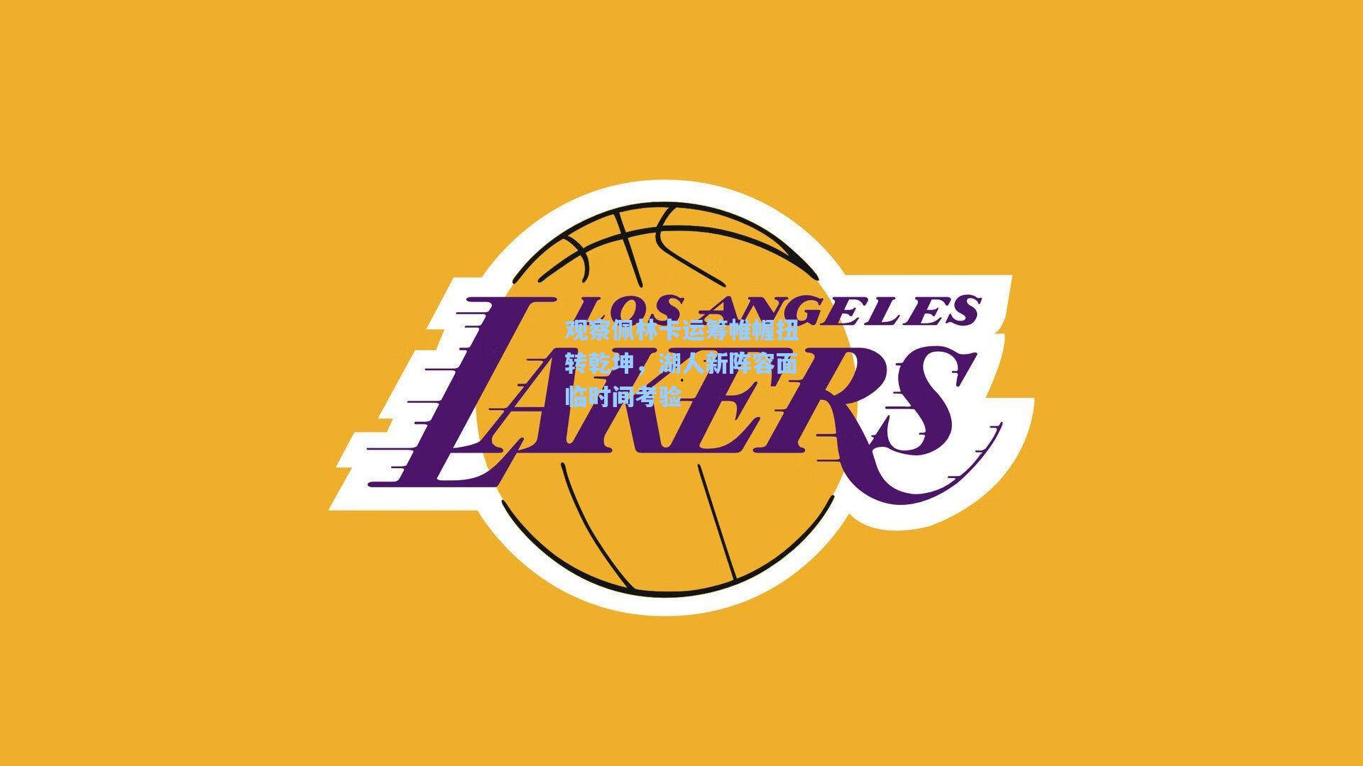 观察佩林卡运筹帷幄扭转乾坤,湖人新阵容面临时间考验