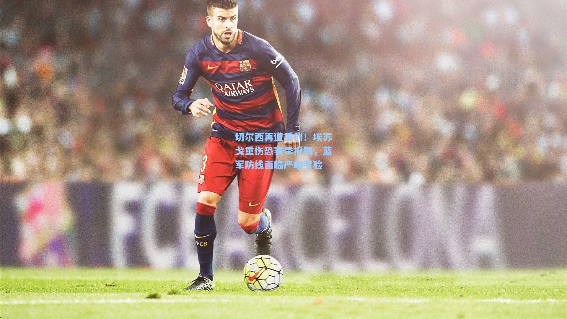 切尔西再遭重创！埃苏戈重伤恐赛季报销，蓝军防线面临严峻考验