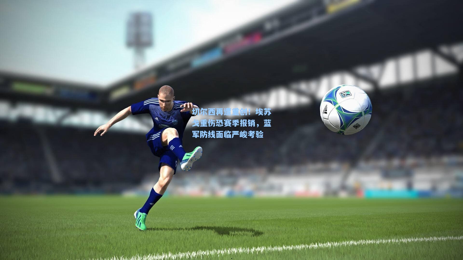 切尔西再遭重创！埃苏戈重伤恐赛季报销，蓝军防线面临严峻考验