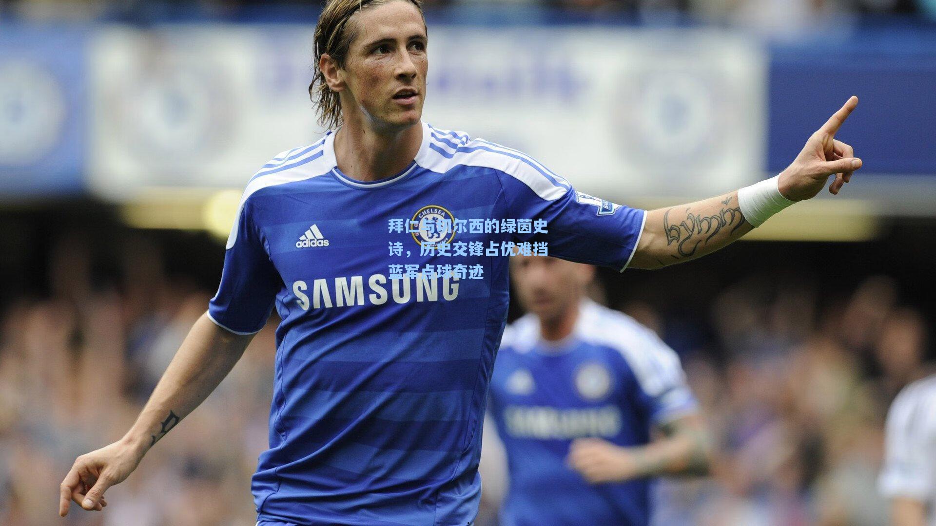 拜仁与切尔西的绿茵史诗,历史交锋占优难挡蓝军点球奇迹