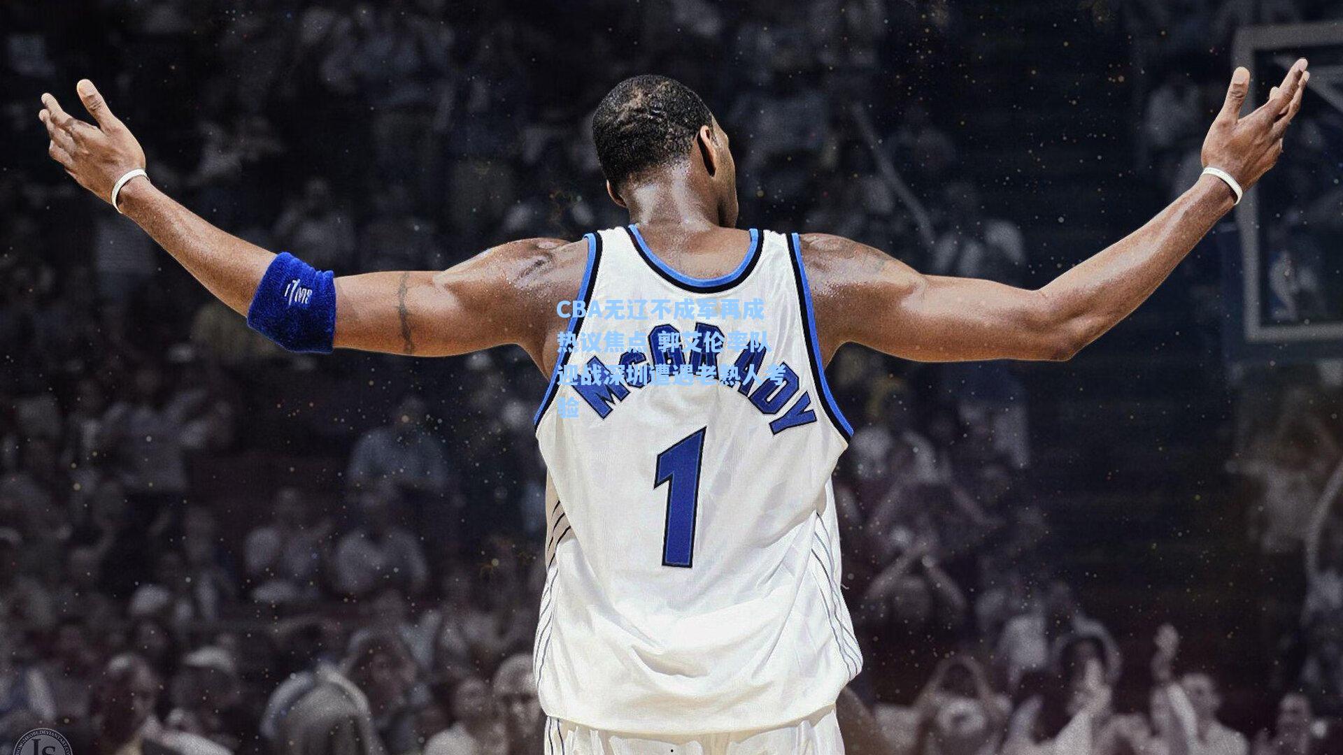 CBA无辽不成军再成热议焦点 郭艾伦率队迎战深圳遭遇老熟人考验