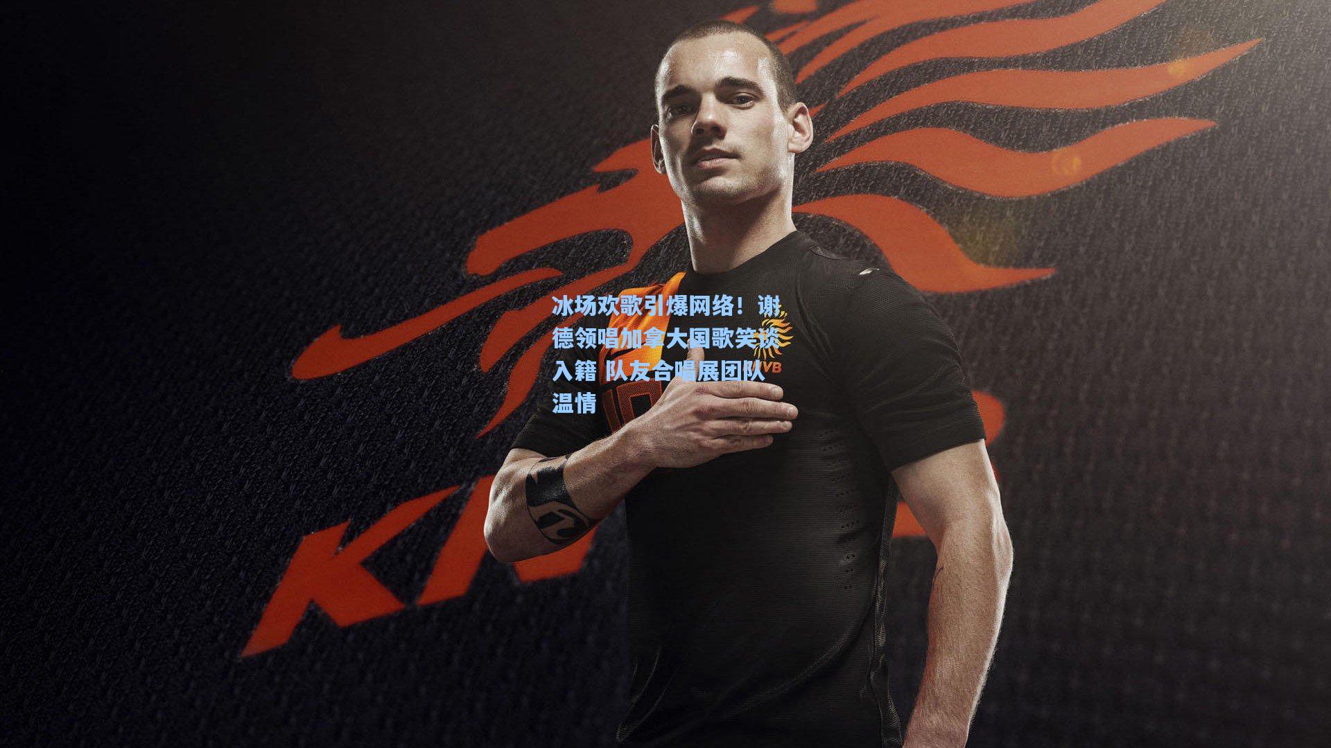 冰场欢歌引爆网络！谢德领唱加拿大国歌笑谈入籍 队友合唱展团队温情