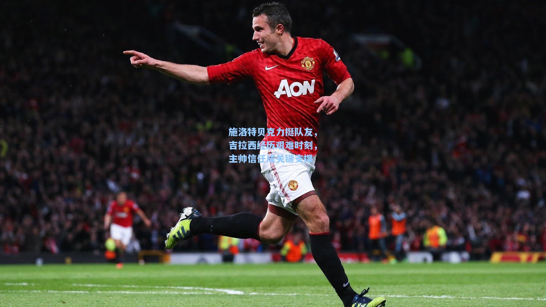 施洛特贝克力挺队友，吉拉西经历艰难时刻，主帅信任成关键支撑